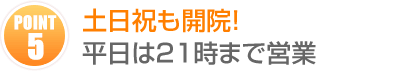 ポイント5:平日は21時まで!土日祝も開院しています
