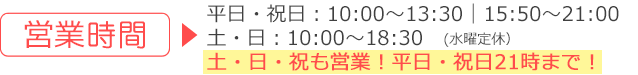 受付時間:9時30分~13時、15時30分~21時、土曜午後・日曜午後は14時30分~19時まで、水曜・祝日定休